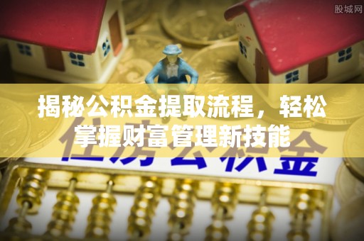 揭西揭秘公积金提取流程，轻松掌握财富管理新技能