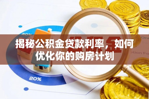 揭西揭秘公积金贷款利率，如何优化你的购房计划