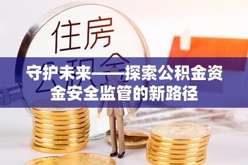 揭西守护未来——探索公积金资金安全监管的新路径