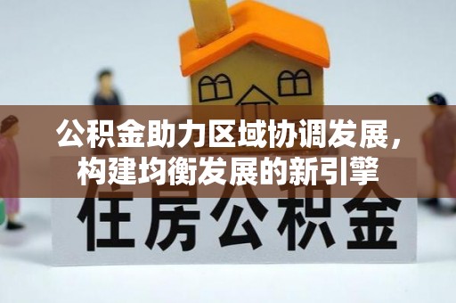 揭西公积金助力区域协调发展，构建均衡发展的新引擎