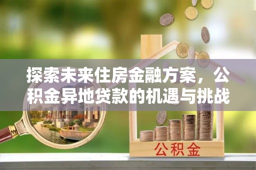 揭西探索未来住房金融方案，公积金异地贷款的机遇与挑战