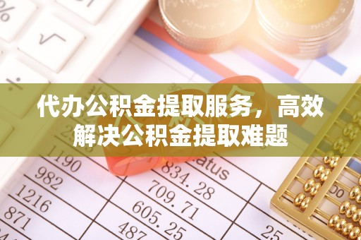 揭西代办公积金提取服务，高效解决公积金提取难题