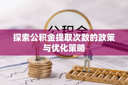 揭西探索公积金提取次数的政策与优化策略