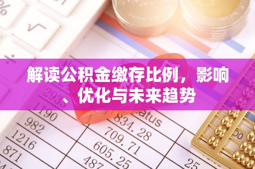 揭西解读公积金缴存比例，影响、优化与未来趋势