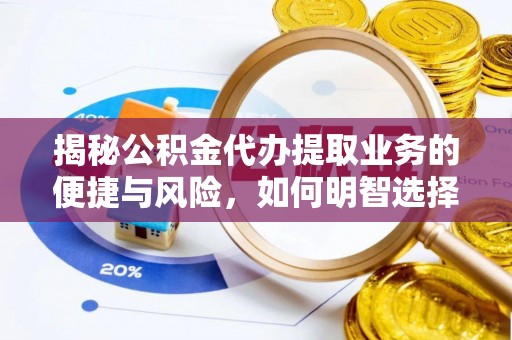 揭西揭秘公积金代办提取业务的便捷与风险，如何明智选择？