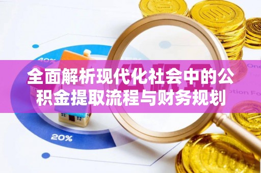 揭西全面解析现代化社会中的公积金提取流程与财务规划