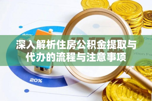揭西深入解析住房公积金提取与代办的流程与注意事项