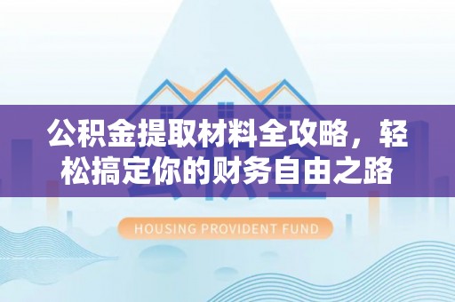 揭西公积金提取材料全攻略，轻松搞定你的财务自由之路