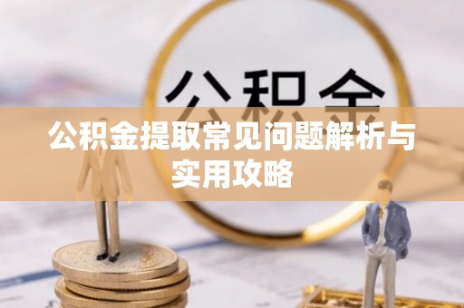 揭西公积金提取常见问题解析与实用攻略