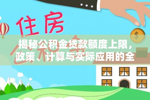 揭西揭秘公积金贷款额度上限，政策、计算与实际应用的全面解析