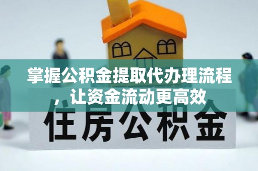 揭西掌握公积金提取代办理流程，让资金流动更高效
