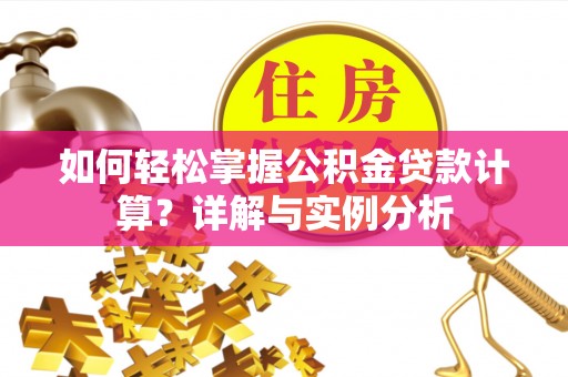揭西如何轻松掌握公积金贷款计算？详解与实例分析