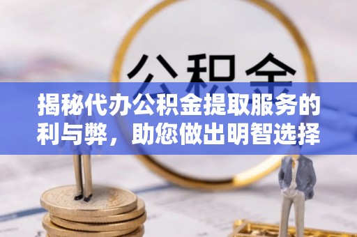 揭西揭秘代办公积金提取服务的利与弊，助您做出明智选择