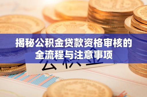 揭西揭秘公积金贷款资格审核的全流程与注意事项