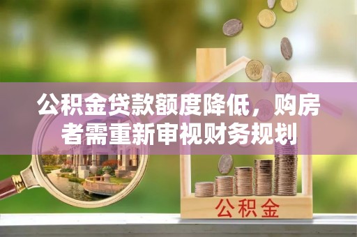 揭西公积金贷款额度降低，购房者需重新审视财务规划