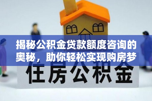 揭西揭秘公积金贷款额度咨询的奥秘，助你轻松实现购房梦想