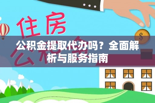揭西公积金提取代办吗？全面解析与服务指南
