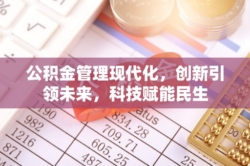 揭西公积金管理现代化，创新引领未来，科技赋能民生