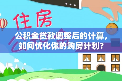 揭西公积金贷款调整后的计算，如何优化你的购房计划？