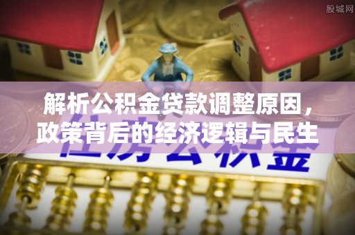 揭西解析公积金贷款调整原因，政策背后的经济逻辑与民生影响