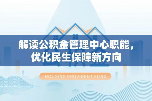 揭西解读公积金管理中心职能，优化民生保障新方向