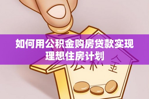 揭西如何用公积金购房贷款实现理想住房计划