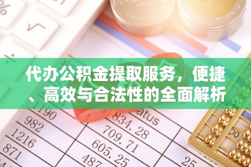 揭西代办公积金提取服务，便捷、高效与合法性的全面解析