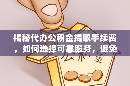 揭西揭秘代办公积金提取手续费，如何选择可靠服务，避免隐形陷阱