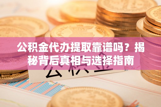 揭西公积金代办提取靠谱吗？揭秘背后真相与选择指南