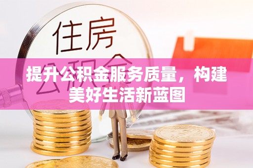 揭西提升公积金服务质量，构建美好生活新蓝图