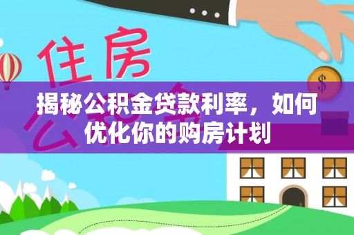 揭西揭秘公积金贷款利率，如何优化你的购房计划