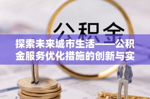 揭西探索未来城市生活——公积金服务优化措施的创新与实践