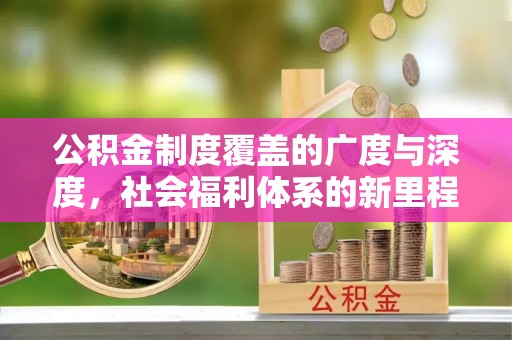 揭西公积金制度覆盖的广度与深度，社会福利体系的新里程碑