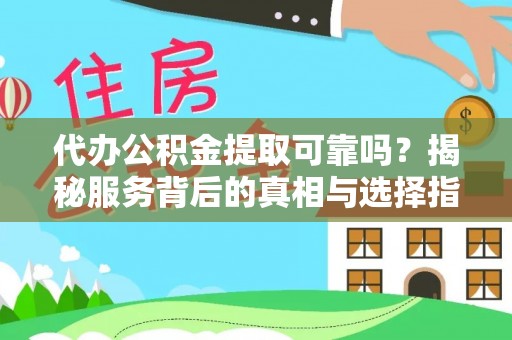 揭西代办公积金提取可靠吗？揭秘服务背后的真相与选择指南