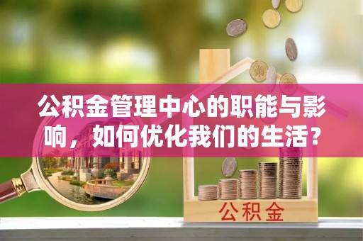 揭西公积金管理中心的职能与影响，如何优化我们的生活？