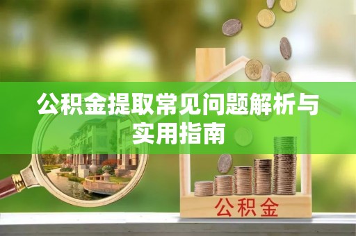 揭西公积金提取常见问题解析与实用指南