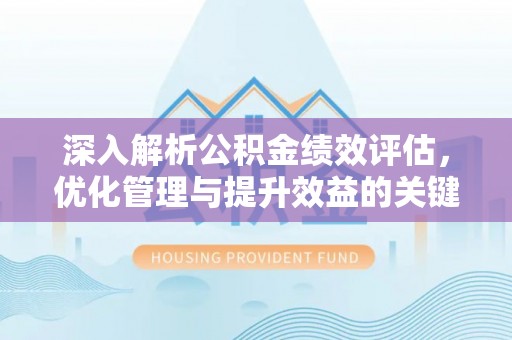 揭西深入解析公积金绩效评估，优化管理与提升效益的关键路径