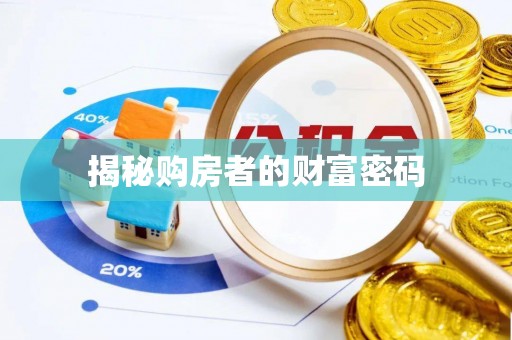揭西揭秘购房者的财富密码