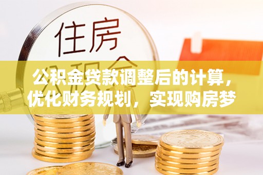 揭西公积金贷款调整后的计算，优化财务规划，实现购房梦想