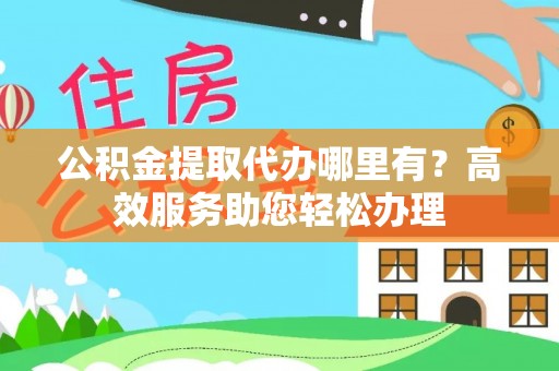 揭西公积金提取代办哪里有？高效服务助您轻松办理