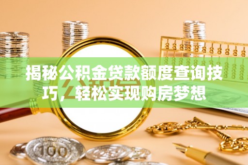 揭西揭秘公积金贷款额度查询技巧，轻松实现购房梦想