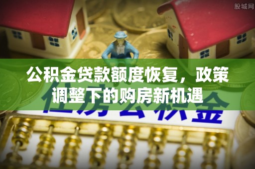 揭西公积金贷款额度恢复，政策调整下的购房新机遇