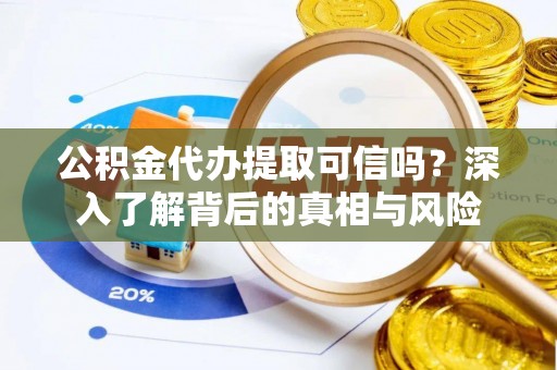 揭西公积金代办提取可信吗？深入了解背后的真相与风险