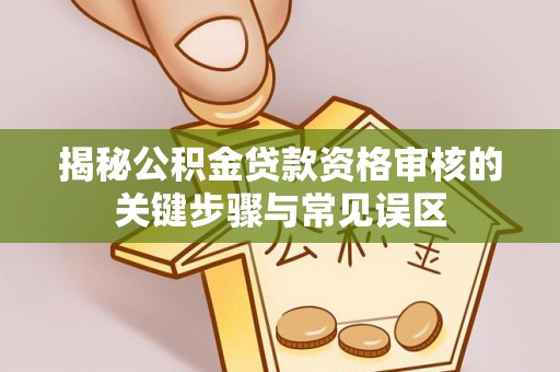 揭西揭秘公积金贷款资格审核的关键步骤与常见误区