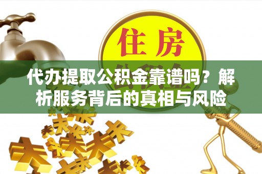 揭西代办提取公积金靠谱吗？解析服务背后的真相与风险