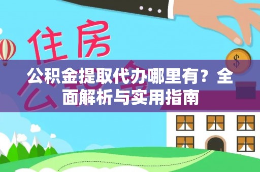 揭西公积金提取代办哪里有？全面解析与实用指南