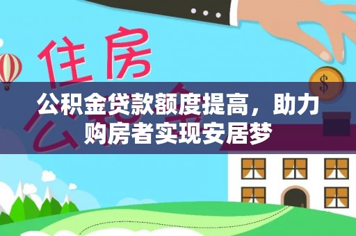 揭西公积金贷款额度提高，助力购房者实现安居梦