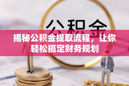 揭西揭秘公积金提取流程，让你轻松搞定财务规划