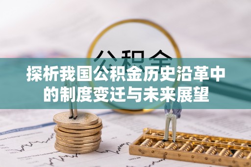 揭西探析我国公积金历史沿革中的制度变迁与未来展望
