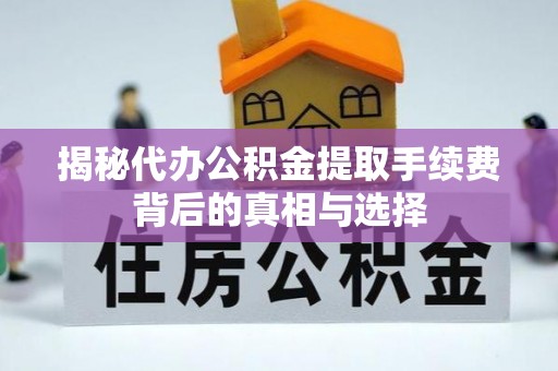 揭西揭秘代办公积金提取手续费背后的真相与选择